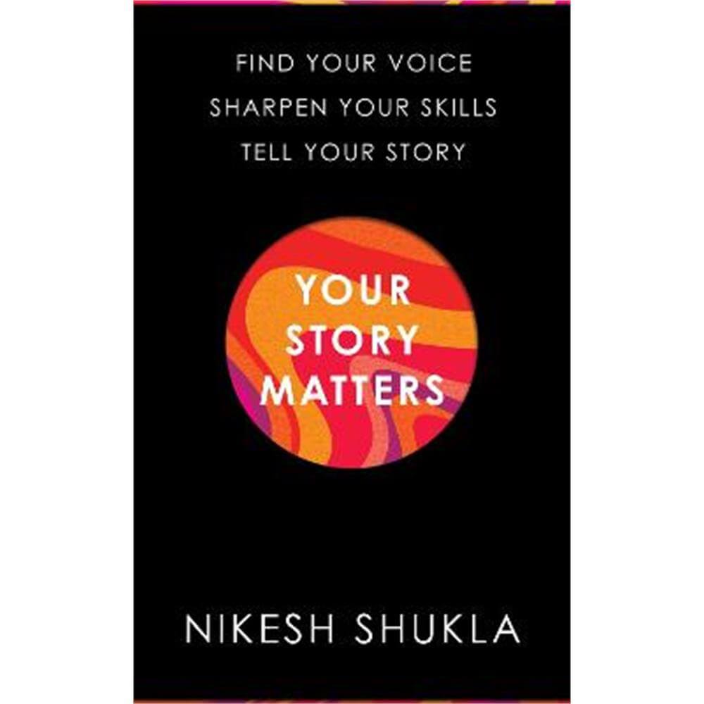 Your Story Matters: Find Your Voice, Sharpen Your Skills, Tell Your Story (Hardback) - Nikesh Shukla
